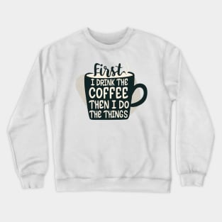 First I Drink the Coffee, then I do the Things - Cup of Coffee Crewneck Sweatshirt